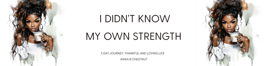 I Didn’t Know My Own Strength: 7-Day Journey: Thankful and Loving Life